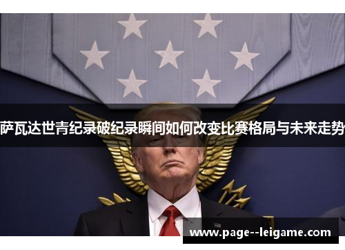 萨瓦达世青纪录破纪录瞬间如何改变比赛格局与未来走势 萨瓦达世青纪录破纪录瞬间如何改变比赛格局与未来走势