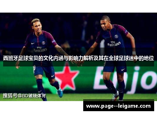西班牙足球宝贝的文化内涵与影响力解析及其在全球足球迷中的地位
