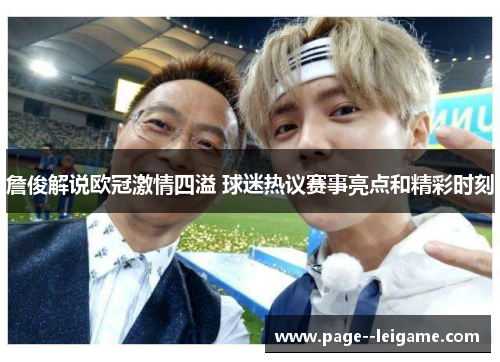 詹俊解说欧冠激情四溢 球迷热议赛事亮点和精彩时刻