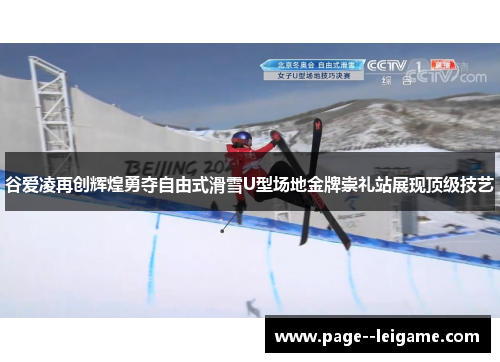 谷爱凌再创辉煌勇夺自由式滑雪U型场地金牌崇礼站展现顶级技艺