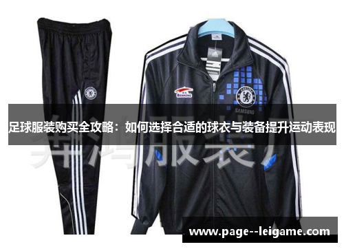 足球服装购买全攻略:如何选择合适的球衣与装备提升运动表现 足球服装购买全攻略:如何选择合适的球衣与装备提升运动表现