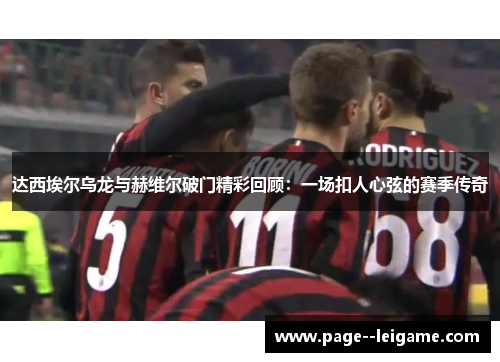 达西埃尔乌龙与赫维尔破门精彩回顾：一场扣人心弦的赛季传奇