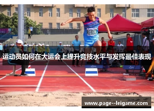 运动员如何在大运会上提升竞技水平与发挥最佳表现 运动员如何在大运会上提升竞技水平与发挥最佳表现