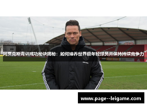 阿贾克斯青训成功秘诀揭秘：如何培养世界级年轻球员并保持持续竞争力