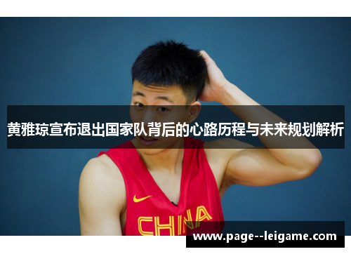 黄雅琼宣布退出国家队背后的心路历程与未来规划解析