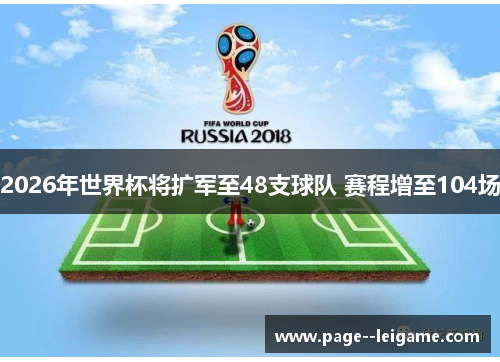 2026年世界杯将扩军至48支球队 赛程增至104场 2026年世界杯将扩军至48支球队 赛程增至104场