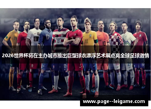 2026世界杯将在主办城市推出巨型球衣漂浮艺术展点亮全球足球激情 2026世界杯将在主办城市推出巨型球衣漂浮艺术展点亮全球足球激情