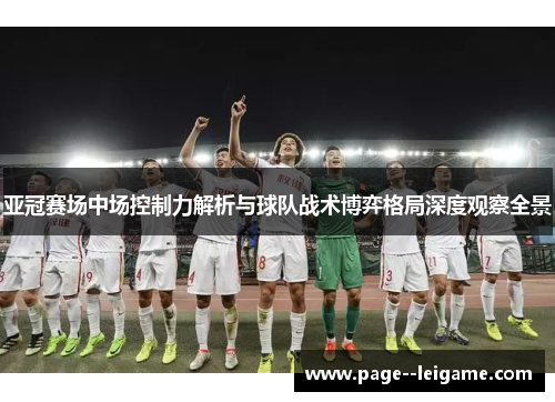 亚冠赛场中场控制力解析与球队战术博弈格局深度观察全景