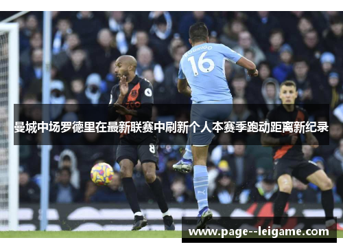 曼城中场罗德里在最新联赛中刷新个人本赛季跑动距离新纪录