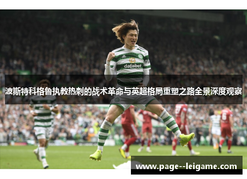 波斯特科格鲁执教热刺的战术革命与英超格局重塑之路全景深度观察