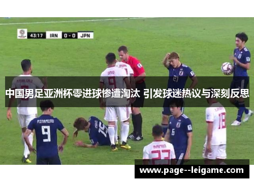 中国男足亚洲杯零进球惨遭淘汰 引发球迷热议与深刻反思